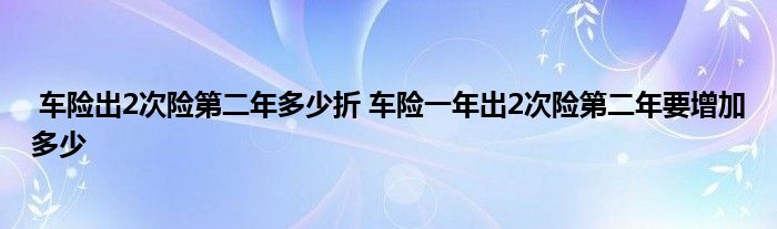 车险出2次险第二年多少折 车险一年出2次险第二年要增加多少