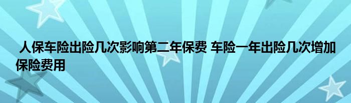 人保车险出险几次影响第二年保费 车险一年出险几次增加保险费用