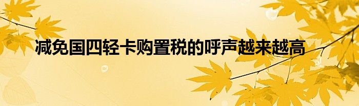 减免国四轻卡购置税的呼声越来越高