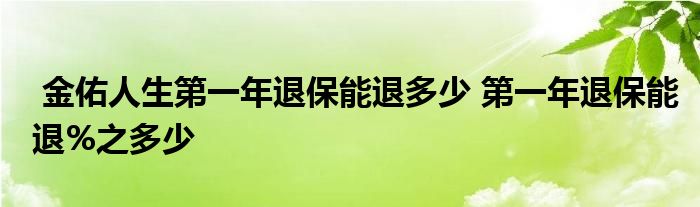 金佑人生第一年退保能退多少 第一年退保能退%之多少