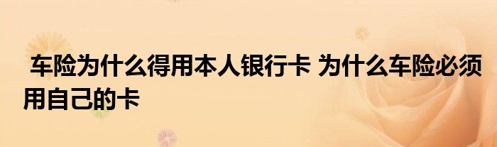 车险为什么得用本人银行卡 为什么车险必须用自己的卡