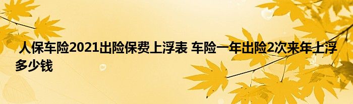 人保车险2021出险保费上浮表 车险一年出险2次来年上浮多少钱