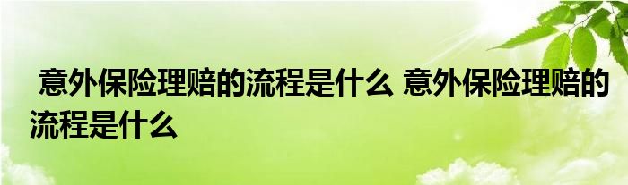 意外保险理赔的流程是什么 意外保险理赔的流程是什么