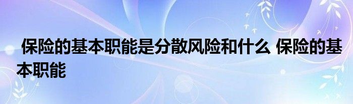 保险的基本职能是分散风险和什么 保险的基本职能