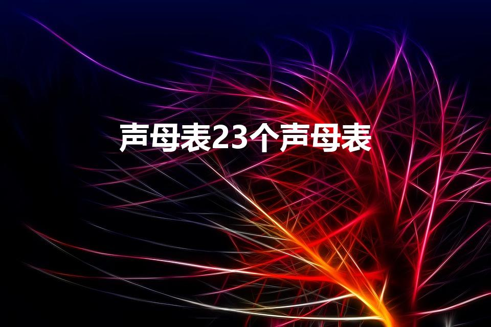声母表23个声母表（声母表23个声母表格式是什么）
