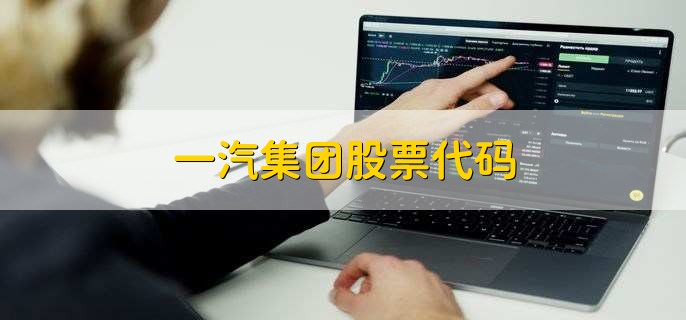 一汽集团股票代码(一汽集团共有四只股票)