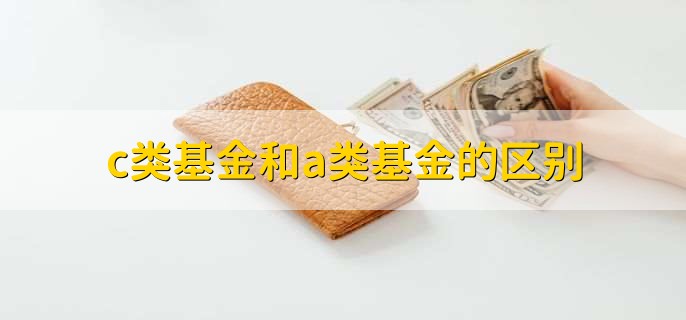 c类基金和a类基金的区别