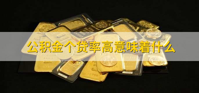 公积金个贷率高意味着什么 公积金个贷率的适用条件