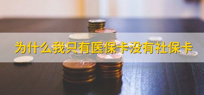 为什么我只有医保卡没有社保卡