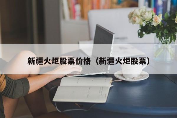 新疆天然气股票有哪些?（新疆火炬股票）